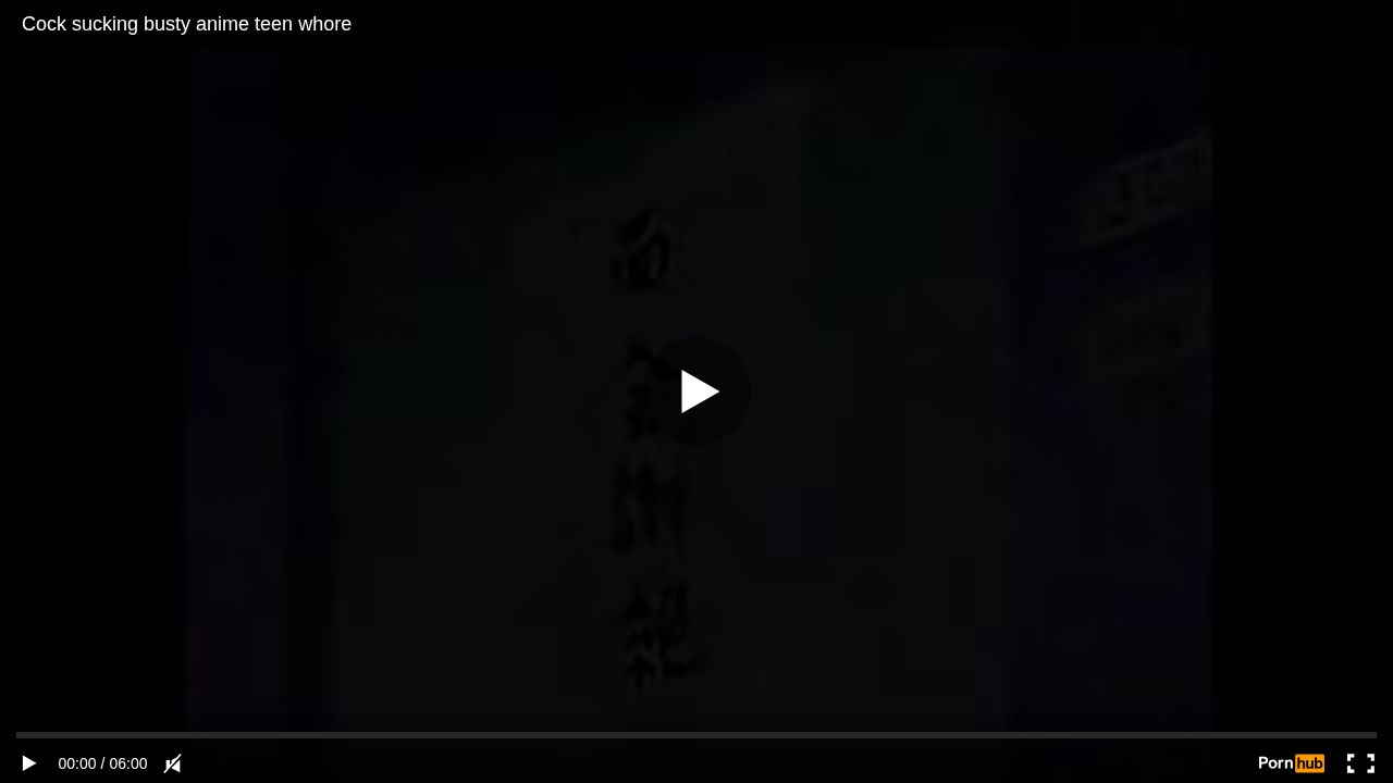 Cock sucking busty anime teen whore