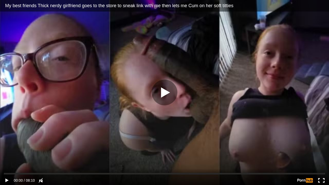 My best friends Thick nerdy girlfriend goes to the store to sneak link with me then lets me Cum on her soft titties