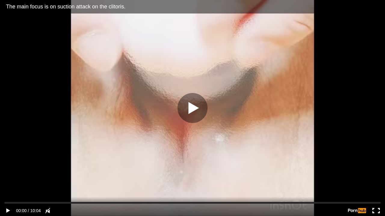 The main focus is on suction attack on the clitoris.
