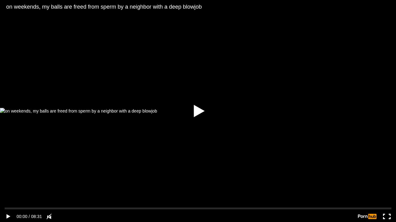 on weekends, my balls are freed from sperm by a neighbor with a deep blowjob