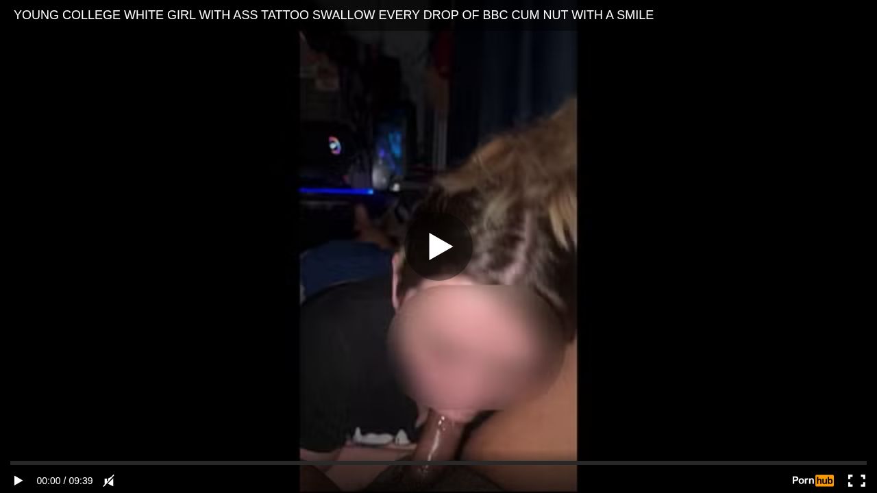 YOUNG COLLEGE WHITE GIRL WITH ASS TATTOO SWALLOW EVERY DROP OF BBC CUM NUT WITH A SMILE